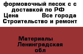 формовочный песок с с доставкой по РФ › Цена ­ 1 190 - Все города Строительство и ремонт » Материалы   . Ленинградская обл.
